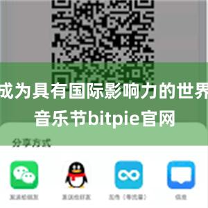 成为具有国际影响力的世界音乐节bitpie官网