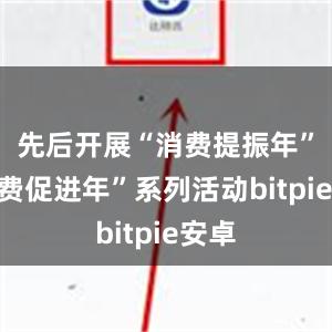 先后开展“消费提振年”“消费促进年”系列活动bitpie安卓