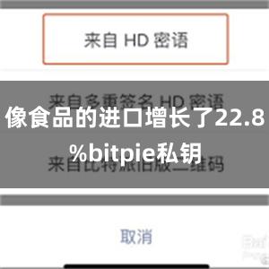 像食品的进口增长了22.8%bitpie私钥