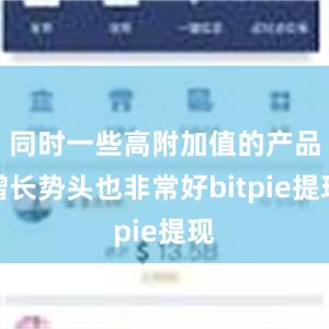 同时一些高附加值的产品增长势头也非常好bitpie提现