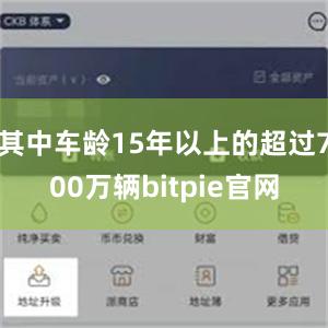 其中车龄15年以上的超过700万辆bitpie官网