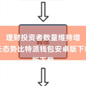 理财投资者数量维持增长态势比特派钱包安卓版下载