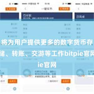 将为用户提供更多的数字货币存储、转账、交游等工作bitpie官网