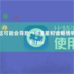 这可能会导致一些零星和省略情味bitpie