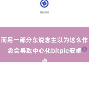 而另一部分东说念主以为这么作念会导致中心化bitpie安卓