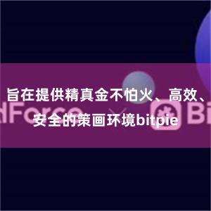 旨在提供精真金不怕火、高效、安全的策画环境bitpie