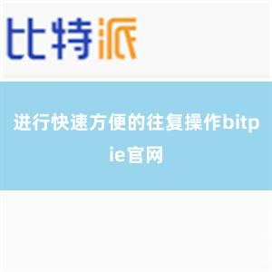 进行快速方便的往复操作bitpie官网