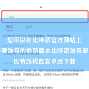 您可以在比特派官方网站上找到比特派钱包的最新版本比特派钱包安卓版下载